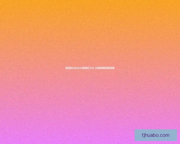 如何使用dotasolo指令进行Dota 2单人模式调试与自定义设置